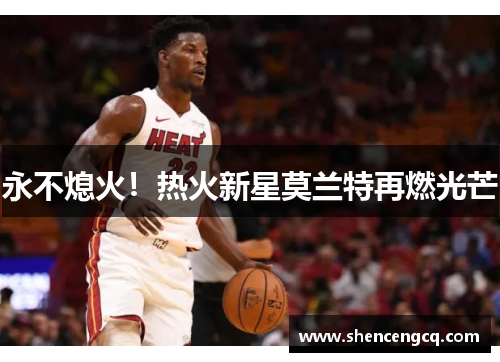 永不熄火！热火新星莫兰特再燃光芒